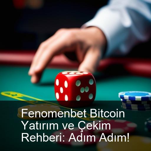 Fenomenbet Bitcoin Yatırım ve Çekim Rehberi: Adım Adım!